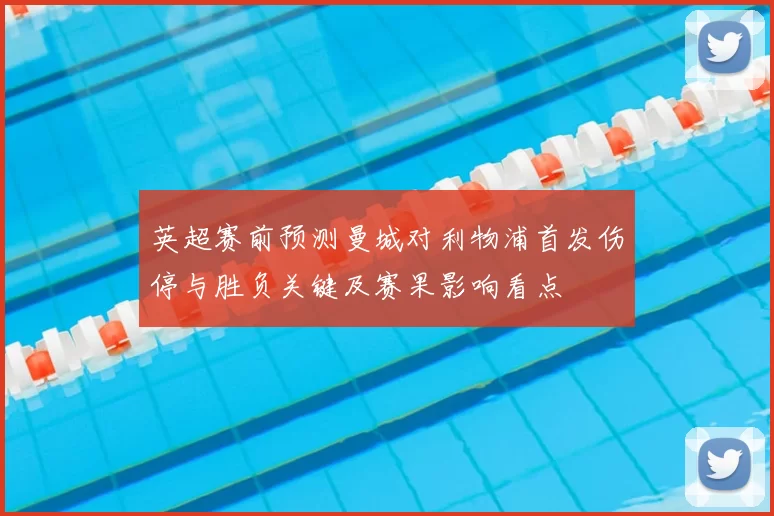 英超赛前预测曼城对利物浦首发伤停与胜负关键及赛果影响看点