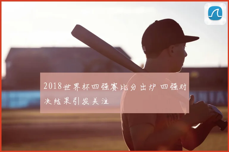 2018世界杯四强赛比分出炉 四强对决结果引发关注