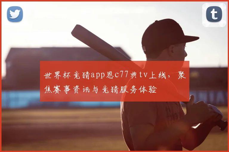 世界杯竞猜app恩c77典tv上线,聚焦赛事资讯与竞猜服务体验