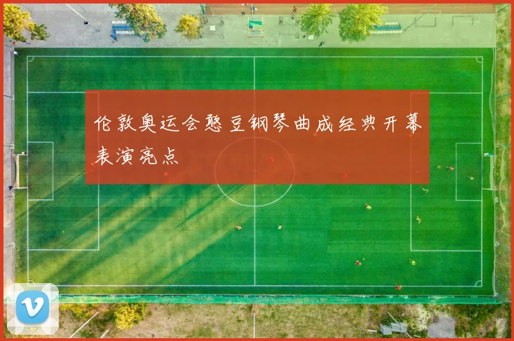 伦敦奥运会憨豆钢琴曲成经典开幕表演亮点