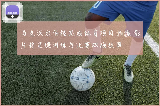 马克沃尔伯格完成体育项目拍摄 影片将呈现训练与比赛双线故事
