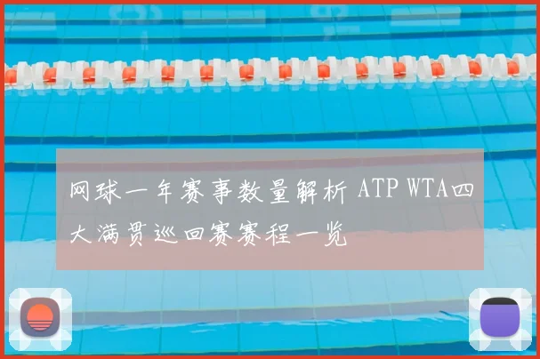 网球一年赛事数量解析 ATP WTA四大满贯巡回赛赛程一览