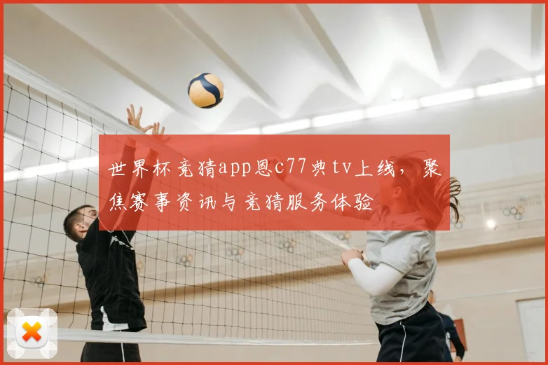 世界杯竞猜app恩c77典tv上线,聚焦赛事资讯与竞猜服务体验