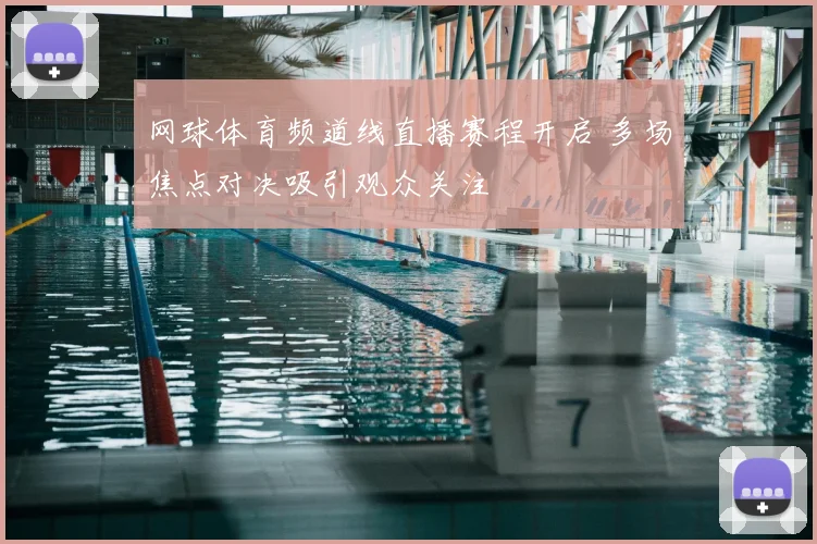 网球体育频道线直播赛程开启 多场焦点对决吸引观众关注