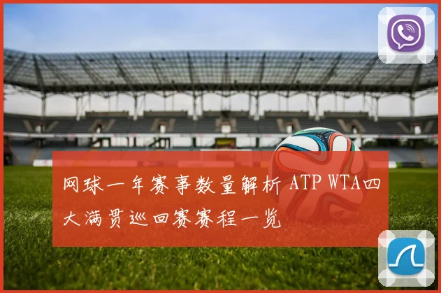 网球一年赛事数量解析 ATP WTA四大满贯巡回赛赛程一览