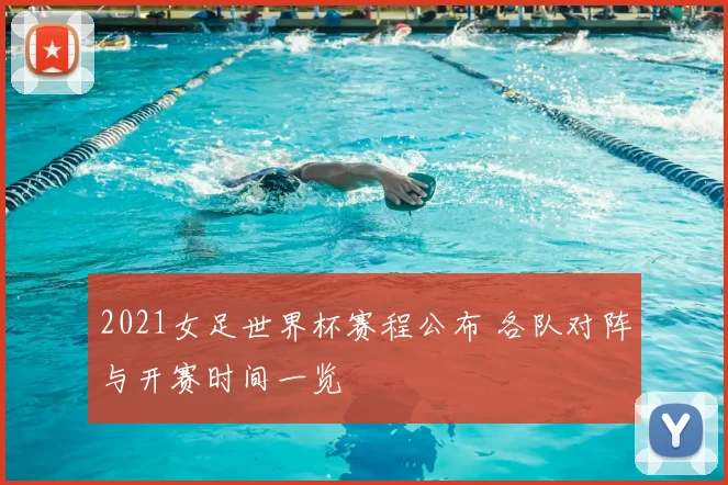 2021女足世界杯赛程公布 各队对阵与开赛时间一览