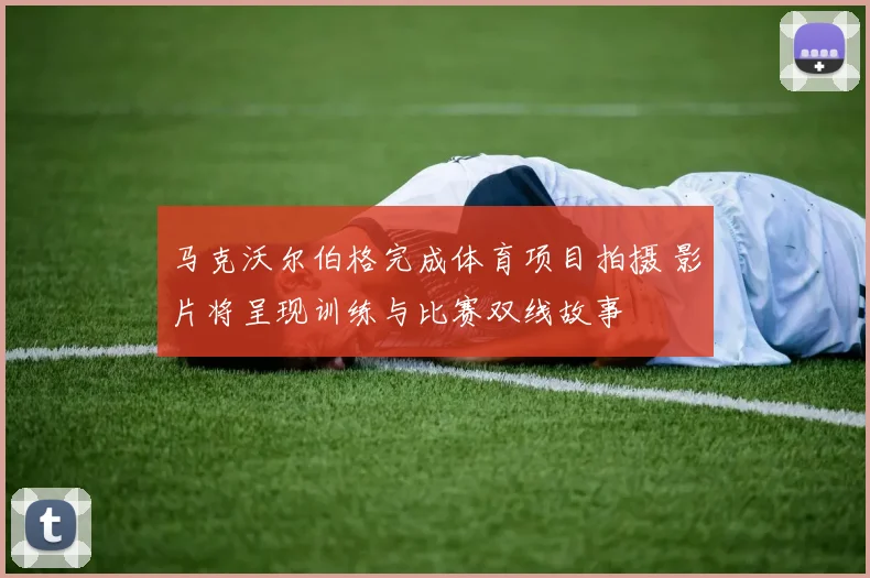 马克沃尔伯格完成体育项目拍摄 影片将呈现训练与比赛双线故事