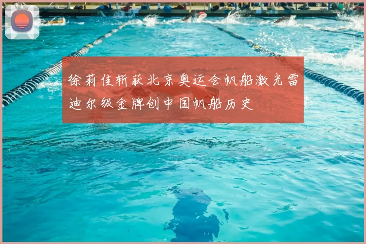 徐莉佳斩获北京奥运会帆船激光雷迪尔级金牌创中国帆船历史