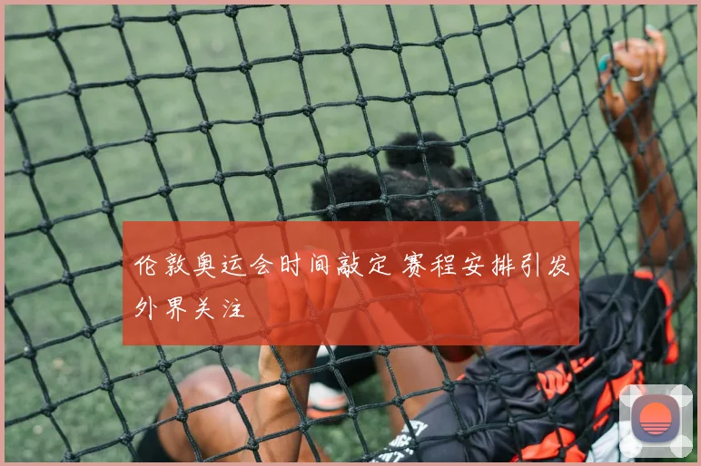 伦敦奥运会时间敲定 赛程安排引发外界关注