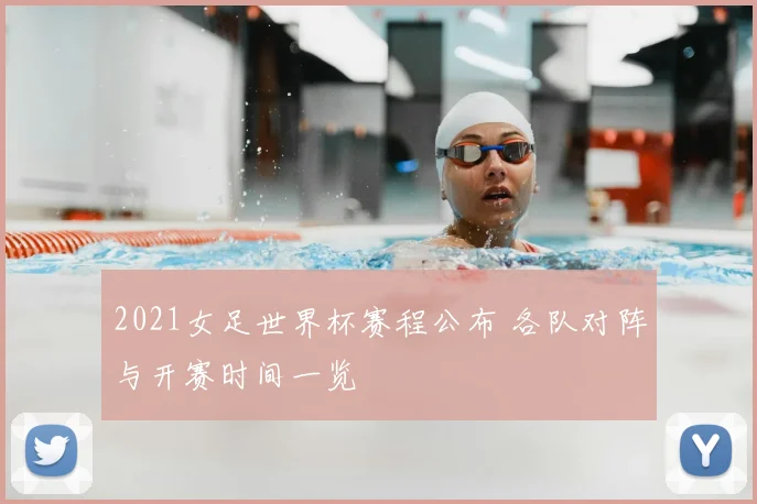 2021女足世界杯赛程公布 各队对阵与开赛时间一览