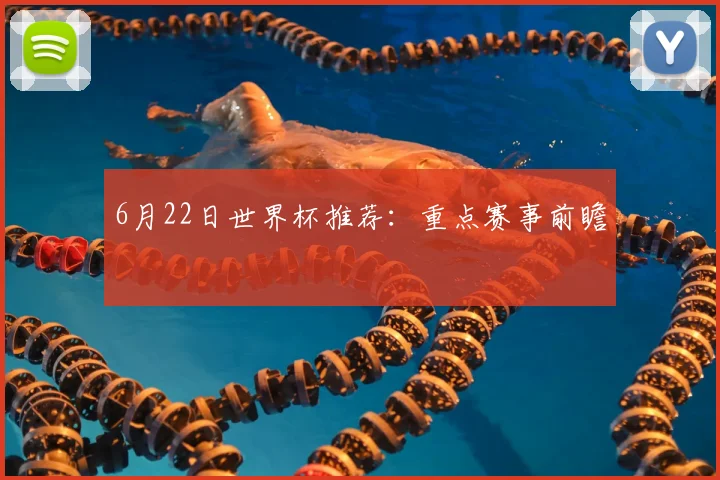 6月22日世界杯推荐：重点赛事前瞻