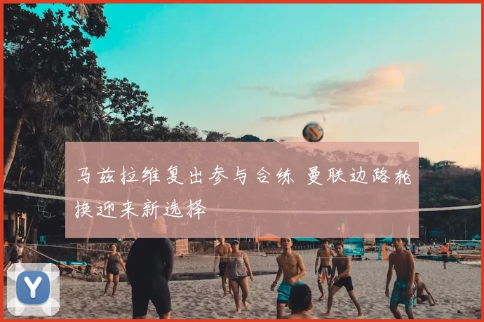 马兹拉维复出参与合练 曼联边路轮换迎来新选择