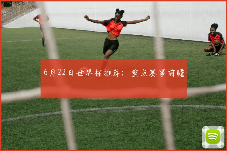6月22日世界杯推荐：重点赛事前瞻