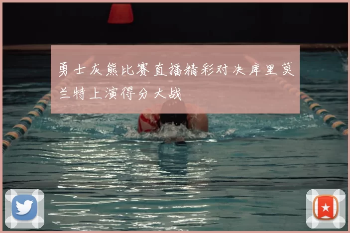 勇士灰熊比赛直播精彩对决库里莫兰特上演得分大战