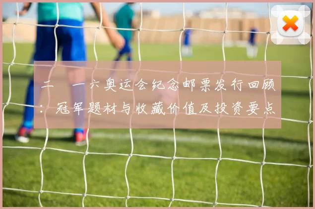 二〇一六奥运会纪念邮票发行回顾：冠军题材与收藏价值及投资要点