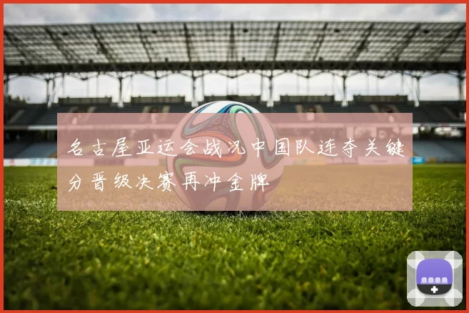 名古屋亚运会战况中国队连夺关键分晋级决赛再冲金牌