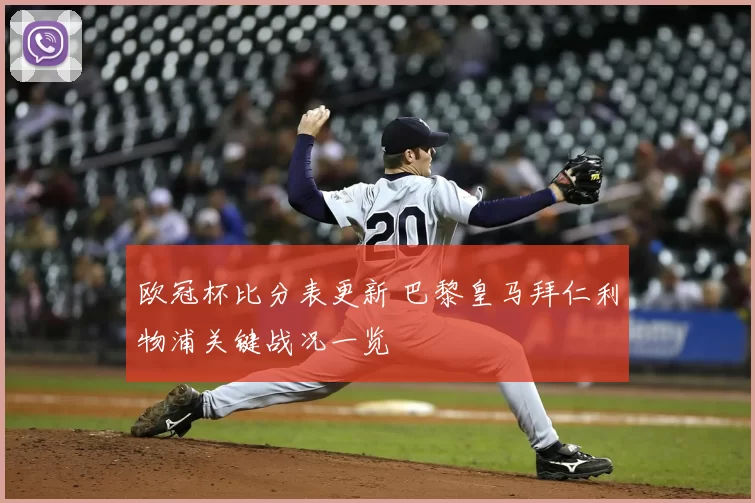 欧冠杯比分表更新 巴黎皇马拜仁利物浦关键战况一览