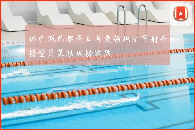 姆巴佩巴黎圣日耳曼领跑法甲射手榜登贝莱助攻榜次席