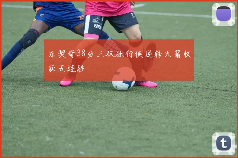 东契奇38分三双独行侠逆转火箭收获五连胜