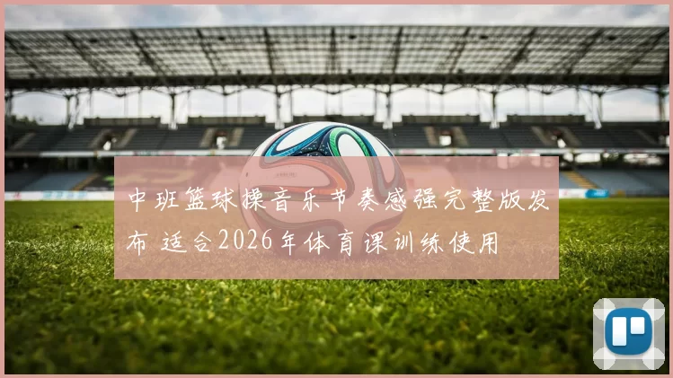 中班篮球操音乐节奏感强完整版发布 适合2026年体育课训练使用