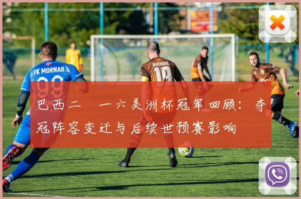 巴西二〇一六美洲杯冠军回顾：夺冠阵容变迁与后续世预赛影响