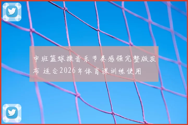 中班篮球操音乐节奏感强完整版发布 适合2026年体育课训练使用