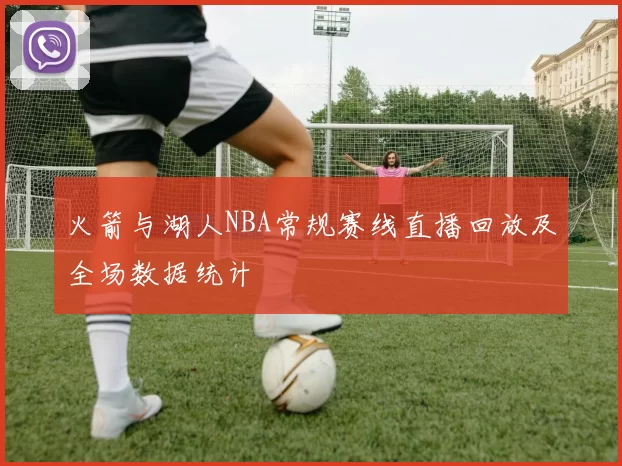 火箭与湖人NBA常规赛线直播回放及全场数据统计