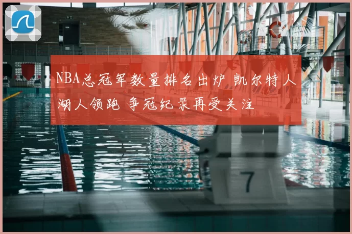 NBA总冠军数量排名出炉 凯尔特人湖人领跑 争冠纪录再受关注