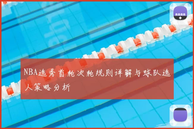 NBA选秀首轮次轮规则详解与球队选人策略分析