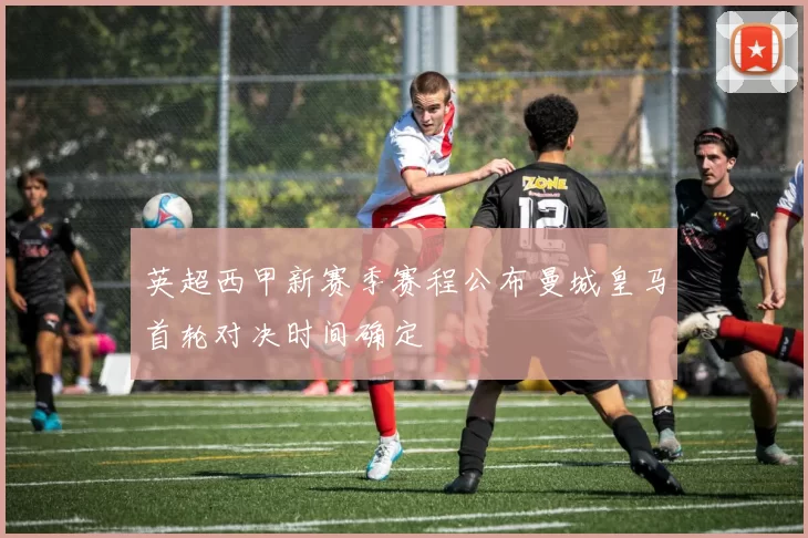 英超西甲新赛季赛程公布曼城皇马首轮对决时间确定