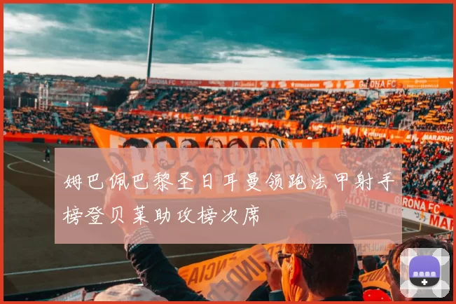 姆巴佩巴黎圣日耳曼领跑法甲射手榜登贝莱助攻榜次席