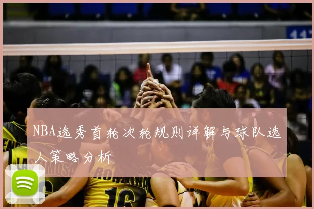 NBA选秀首轮次轮规则详解与球队选人策略分析
