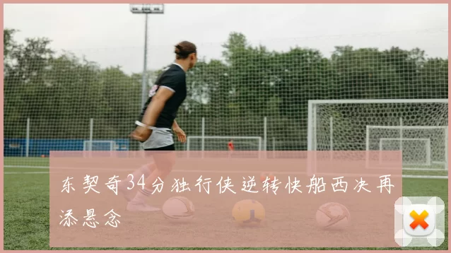 东契奇34分独行侠逆转快船西决再添悬念