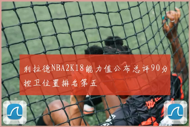 利拉德NBA2K18能力值公布总评90分控卫位置排名第五