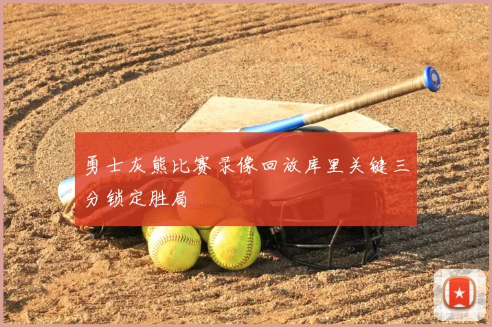 勇士灰熊比赛录像回放库里关键三分锁定胜局