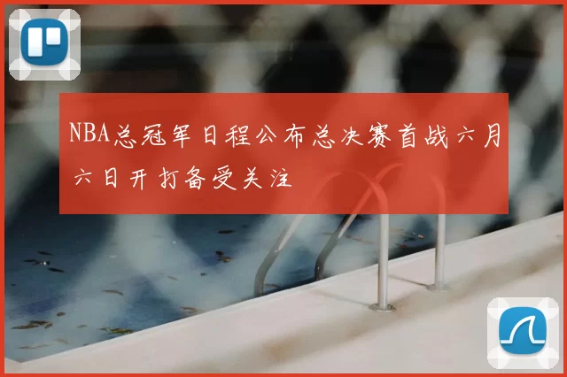 NBA总冠军日程公布总决赛首战六月六日开打备受关注