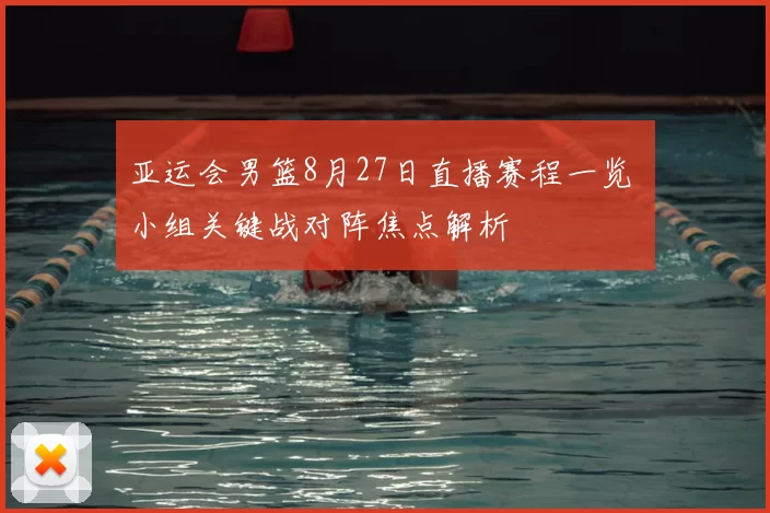 亚运会男篮8月27日直播赛程一览 小组关键战对阵焦点解析