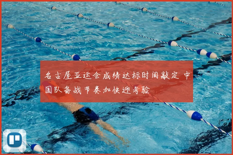 名古屋亚运会成绩达标时间敲定 中国队备战节奏加快迎考验