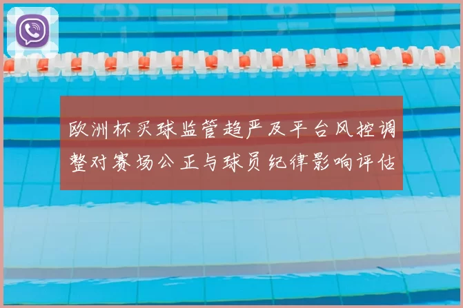 欧洲杯买球监管趋严及平台风控调整对赛场公正与球员纪律影响评估