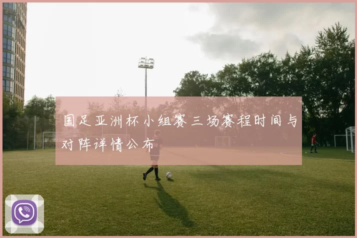 国足亚洲杯小组赛三场赛程时间与对阵详情公布