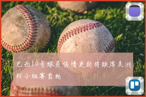 巴西10号球员伤情更新将缺席美洲杯小组赛首轮