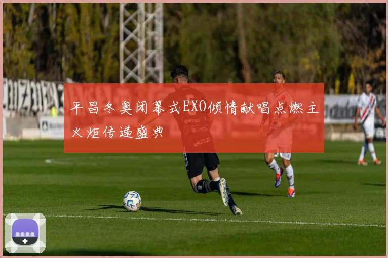 平昌冬奥闭幕式EXO倾情献唱点燃主火炬传递盛典